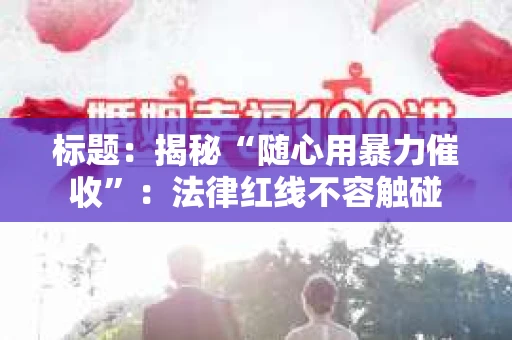 标题：揭秘“随心用暴力催收”：法律红线不容触碰