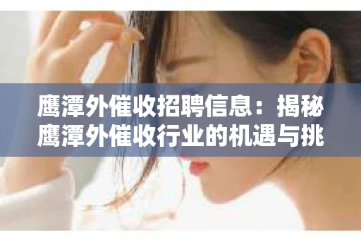 鹰潭外催收招聘信息：揭秘鹰潭外催收行业的机遇与挑战