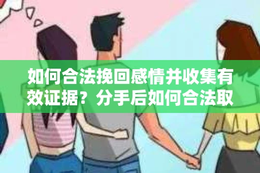 如何合法挽回感情并收集有效证据？分手后如何合法取证