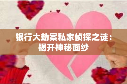 银行大劫案私家侦探之谜:揭开神秘面纱 银行大劫案私家侦探之谜:揭开神秘面纱