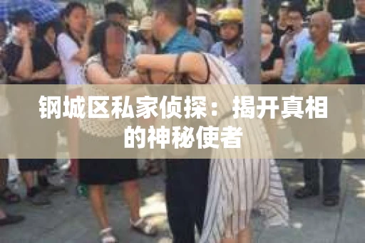 钢城区私家侦探：揭开真相的神秘使者