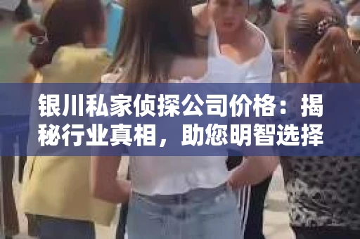 银川私家侦探公司价格:揭秘行业真相,助您明智选择 银川私家侦探公司价格:揭秘行业真相,助您明智选择