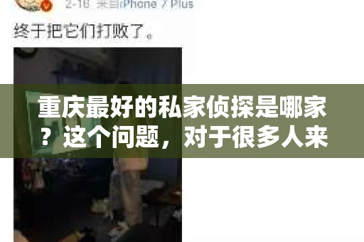 重庆最好的私家侦探是哪家？这个问题，对于很多人来说，可能是一个出于无奈的选择。在这个快节奏的社会，有些人可能因为婚姻、家庭、工作等原因，需要寻求私家侦探的帮助。那么，在重庆，哪家私家侦探是众人眼中的佼佼者呢？今天，我就来和大家聊聊这个话题。