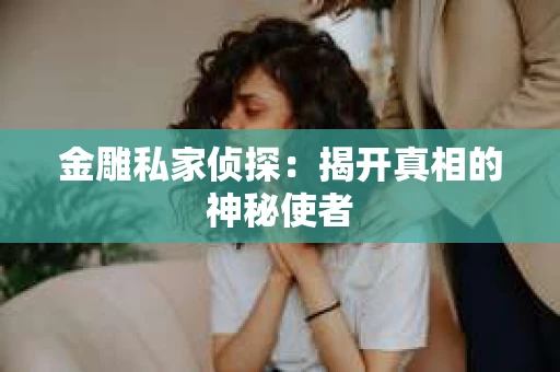 金雕私家侦探:揭开真相的神秘使者 金雕私家侦探:揭开真相的神秘使者