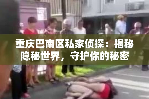 重庆巴南区私家侦探:揭秘隐秘世界,守护你的秘密 重庆巴南区私家侦探:揭秘隐秘世界,守护你的秘密