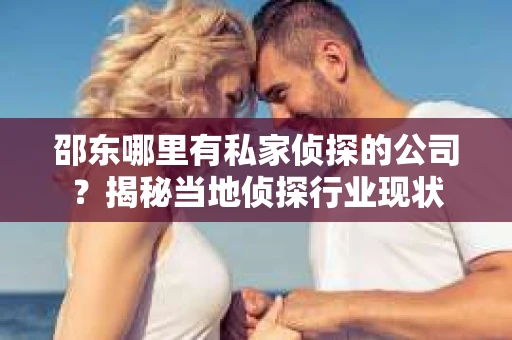 邵东哪里有私家侦探的公司？揭秘当地侦探行业现状