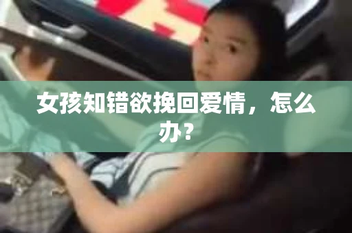 女孩知错欲挽回爱情，怎么办？