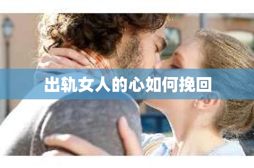 出轨女人的心如何挽回 出轨女人的心如何挽回