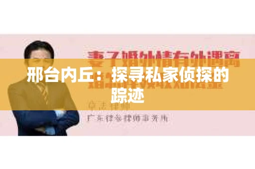 邢台内丘：探寻私家侦探的踪迹
