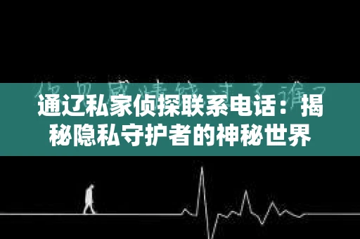 通辽私家侦探联系电话：揭秘隐私守护者的神秘世界