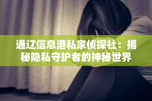 通辽信息港私家侦探社：揭秘隐私守护者的神秘世界