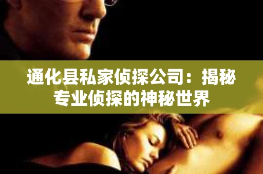 通化县私家侦探公司：揭秘专业侦探的神秘世界