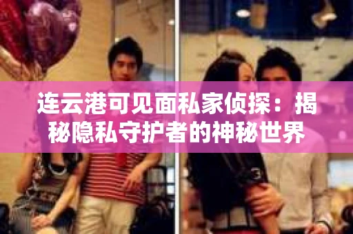 连云港可见面私家侦探:揭秘隐私守护者的神秘世界 连云港可见面私家侦探:揭秘隐私守护者的神秘世界