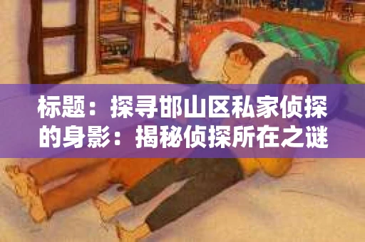 标题：探寻邯山区私家侦探的身影：揭秘侦探所在之谜