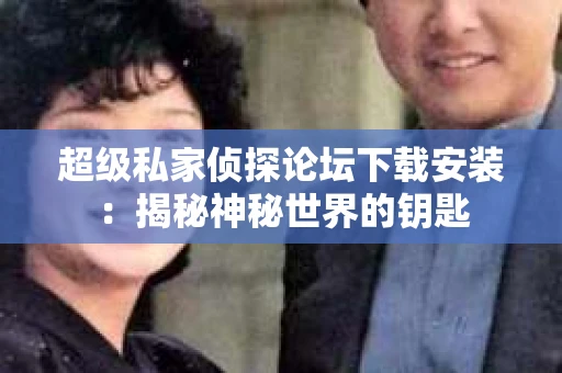 超级私家侦探论坛下载安装：揭秘神秘世界的钥匙