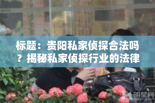 标题：贵阳私家侦探合法吗？揭秘私家侦探行业的法律边界
