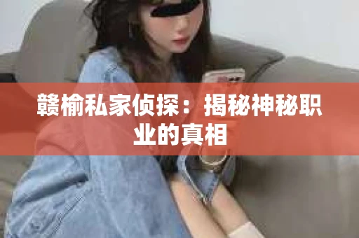 赣榆私家侦探：揭秘神秘职业的真相