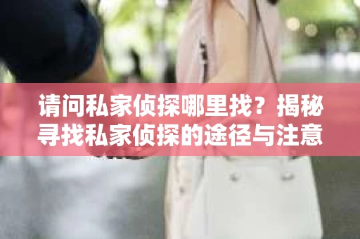 请问私家侦探哪里找?揭秘寻找私家侦探的途径与注意事项 请问私家侦探哪里找?揭秘寻找私家侦探的途径与注意事项