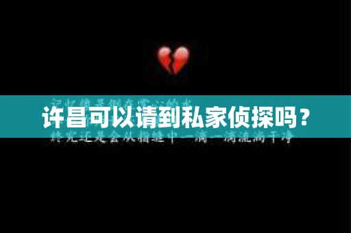 许昌可以请到私家侦探吗? 许昌可以请到私家侦探吗?