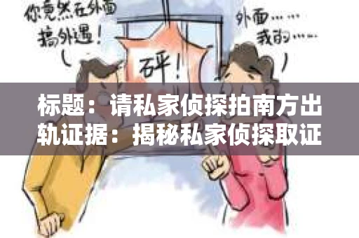 标题：请私家侦探拍南方出轨证据：揭秘私家侦探取证过程