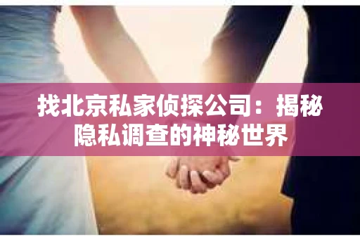找北京私家侦探公司：揭秘隐私调查的神秘世界