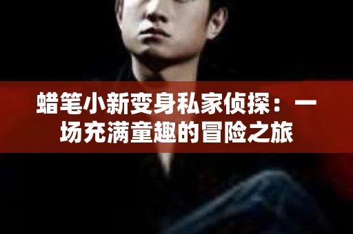 蜡笔小新变身私家侦探：一场充满童趣的冒险之旅