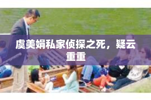 虞美娟私家侦探之死，疑云重重