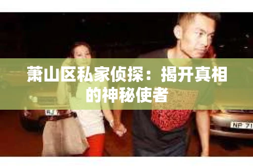 萧山区私家侦探：揭开真相的神秘使者