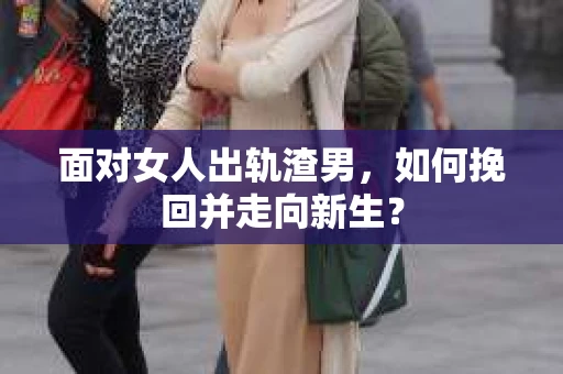 面对女人出轨渣男，如何挽回并走向新生？