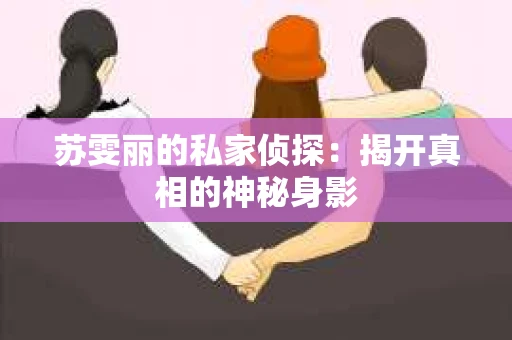 苏雯丽的私家侦探：揭开真相的神秘身影