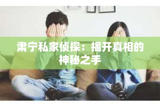肃宁私家侦探：揭开真相的神秘之手