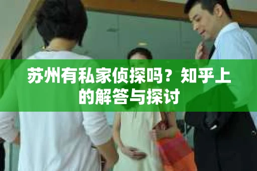 苏州有私家侦探吗？知乎上的解答与探讨