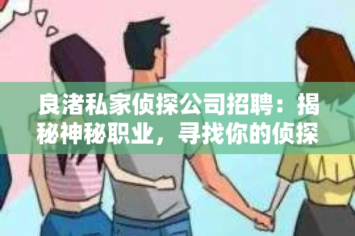 良渚私家侦探公司招聘：揭秘神秘职业，寻找你的侦探梦