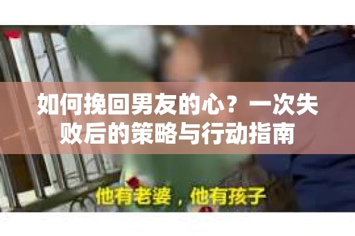 如何挽回男友的心？一次失败后的策略与行动指南