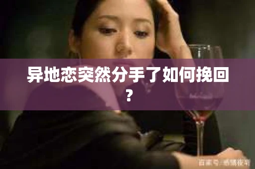 异地恋突然分手了如何挽回? 异地恋突然分手了如何挽回?