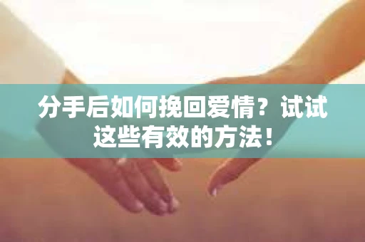 分手后如何挽回爱情?试试这些有效的方法! 分手后如何挽回爱情?试试这些有效的方法!