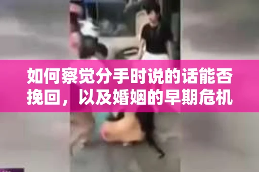 如何察觉分手时说的话能否挽回,以及婚姻的早期危机信号? 如何察觉分手时说的话能否挽回,以及婚姻的早期危机信号?