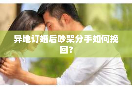 异地订婚后吵架分手如何挽回？