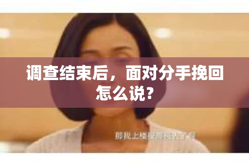 调查结束后，面对分手挽回怎么说？