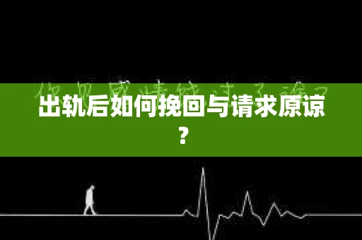 出轨后如何挽回与请求原谅？