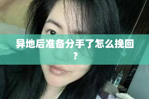 异地后准备分手了怎么挽回? 异地后准备分手了怎么挽回?