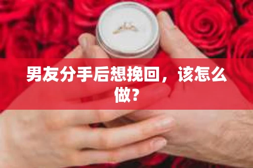 男友分手后想挽回，该怎么做？