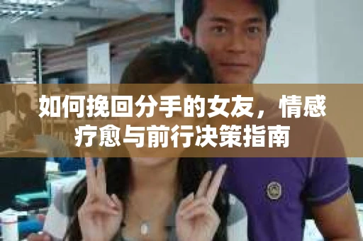 如何挽回分手的女友，情感疗愈与前行决策指南