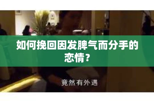 如何挽回因发脾气而分手的恋情？
