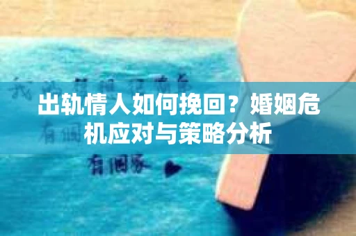 出轨情人如何挽回？婚姻危机应对与策略分析