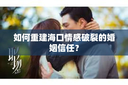 如何重建海口情感破裂的婚姻信任？