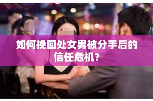 如何挽回处女男被分手后的信任危机？