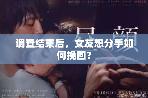 调查结束后,女友想分手如何挽回? 调查结束后,女友想分手如何挽回?