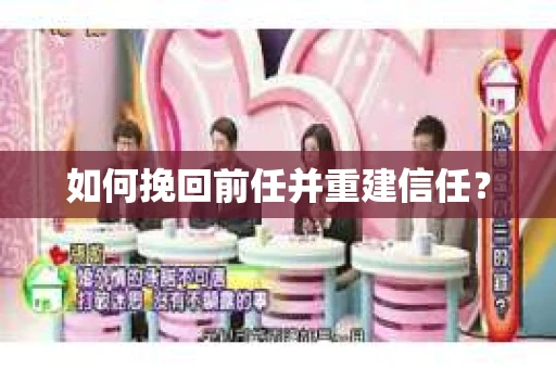 如何挽回前任并重建信任? 如何挽回前任并重建信任?