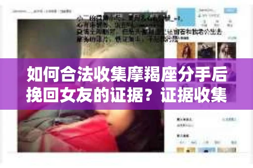 如何合法收集摩羯座分手后挽回女友的证据？证据收集策略与法律风险防范